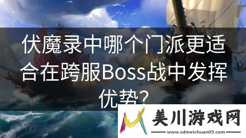 伏魔录中哪个门派更适合在跨服boss战中发挥优势