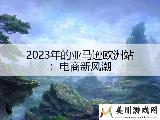 2023年的亚马逊欧洲站