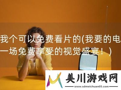 给我个可以免费看片的