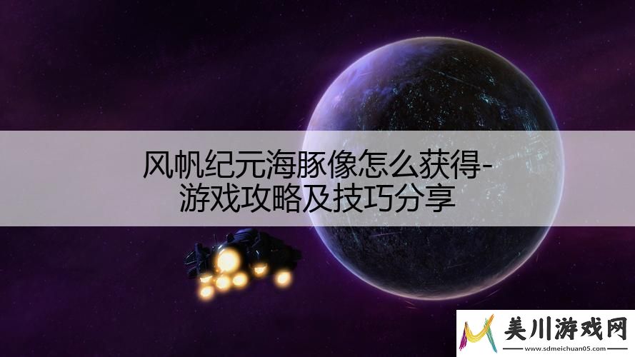 风帆纪元海豚像怎么获得及技巧分享