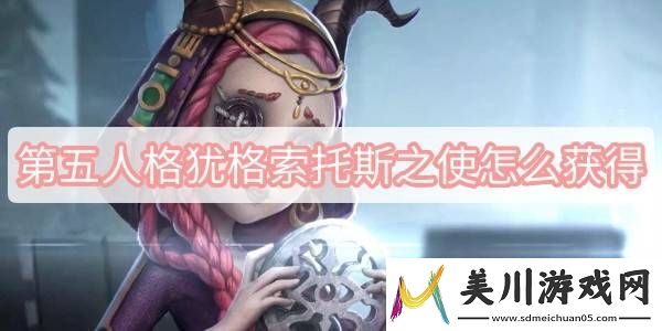 第五人格犹格索托斯之使获得方法