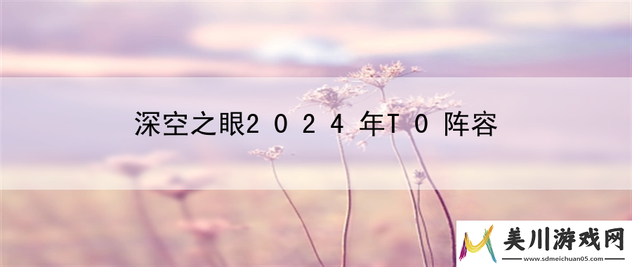 深空之眼2024年t0阵容