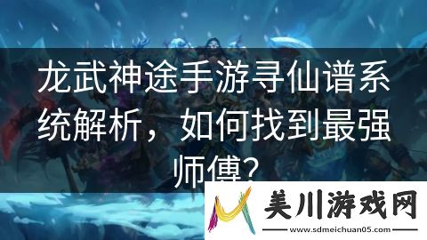 龙武神途手游寻仙谱系统解析