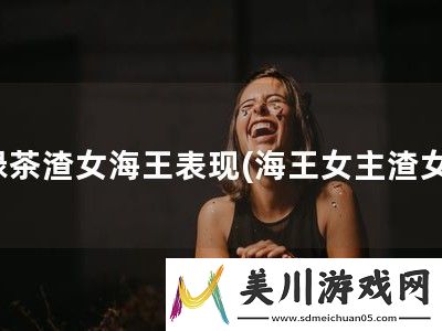 绿茶渣女海王表现