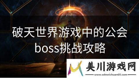 破天世界游戏中的公会boss挑战攻略