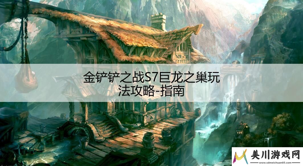 金铲铲之战s7巨龙之巢玩法攻略