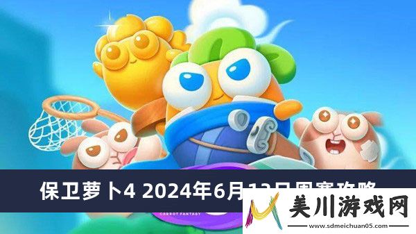 保卫萝卜4周赛攻略2024年推荐