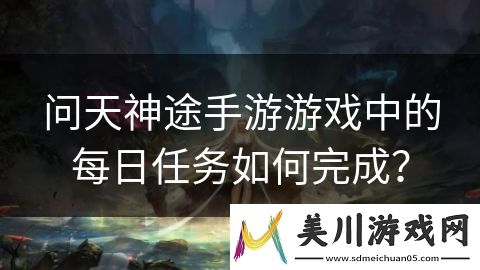 问天神途手游游戏中的每日任务如何完成