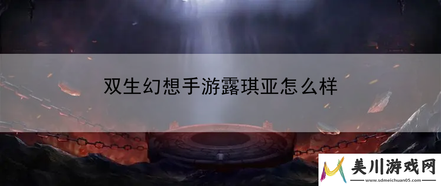 双生幻想手游露琪亚怎么样