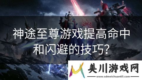 神途至尊游戏提高命中和闪避的技巧