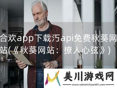 合欢app下载汅api免费秋葵网站