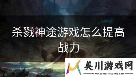 杀戮神途游戏怎么提高战力