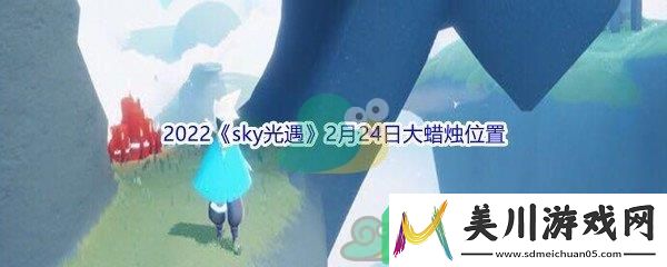 2022sky光遇2月24日大蜡烛位置在哪里呢