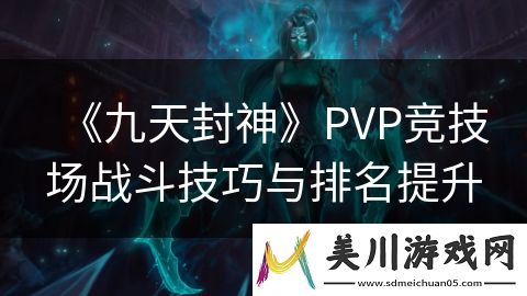 九天封神pvp竞技场战斗技巧与排名提升