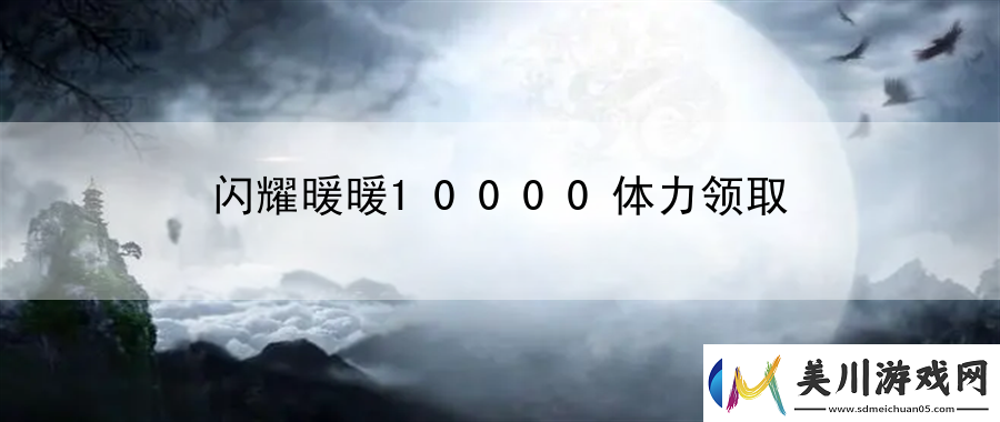 闪耀暖暖10000体力领取