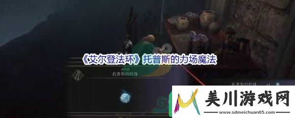 艾尔登法环托普斯的力场魔法怎么才能获得呢