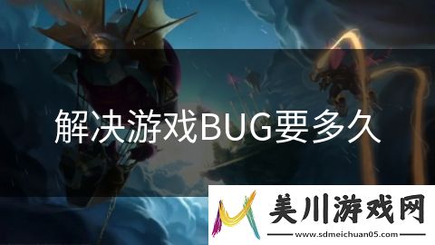 解决游戏bug要多久