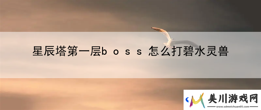 星辰塔第一层boss怎么打碧水灵兽